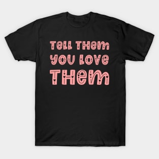Tell Them You Love Them - Family Gift Idea T-Shirt